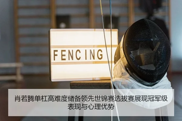 肖若腾单杠高难度储备领先世锦赛选拔赛展现冠军级表现与心理优势