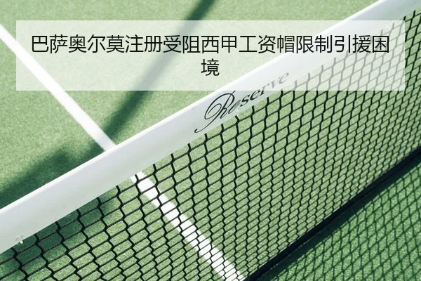 巴萨奥尔莫注册受阻西甲工资帽限制引援困境